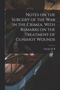 bokomslag Notes on the Surgery of the War in the Crimea, With Remarks on the Treatment of Gunshot Wounds