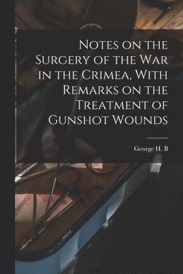 bokomslag Notes on the Surgery of the War in the Crimea, With Remarks on the Treatment of Gunshot Wounds