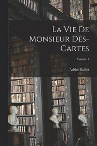 bokomslag Vie de monsieur Des-Cartes; Volume 1