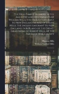 bokomslag The Hills Family in America; the Ancestry and Descendants of William Hills, the English Emigrant to New England in 1632; of Joseph Hills, the English Emigrant to New England in 1638, and of the
