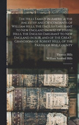 The Hills Family in America; the Ancestry and Descendants of William Hills, the English Emigrant to New England in 1632; of Joseph Hills, the English Emigrant to New England in 1638, and of the 1