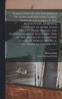 bokomslag Narratives of the Sufferings of Lewis and Milton Clarke, Sons of a Soldier of the Revolution, During a Captivity of More Than Twenty Years Among the Slaveholders of Kentucky, one of the so Called C...