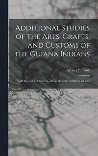 bokomslag Additional Studies of the Arts, Crafts, and Customs of the Guiana Indians