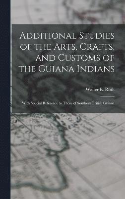 Additional Studies of the Arts, Crafts, and Customs of the Guiana Indians 1