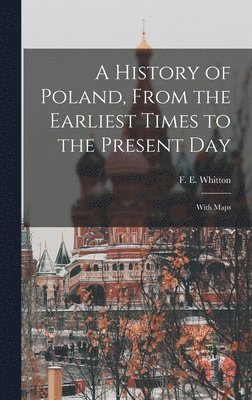 A History of Poland, From the Earliest Times to the Present day; With Maps 1