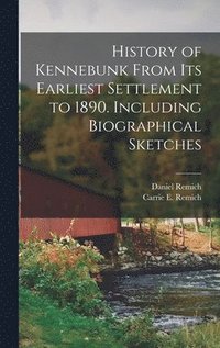 bokomslag History of Kennebunk From its Earliest Settlement to 1890. Including Biographical Sketches