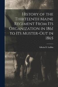 bokomslag History of the Thirteenth Maine Regiment From its Organization in 1861 to its Muster-out in 1865
