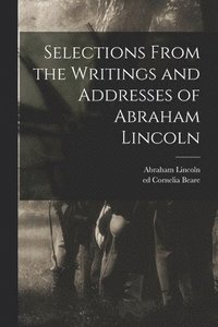 bokomslag Selections From the Writings and Addresses of Abraham Lincoln