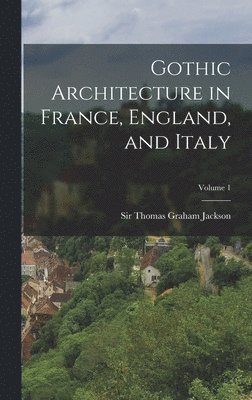 Gothic Architecture in France, England, and Italy; Volume 1 1