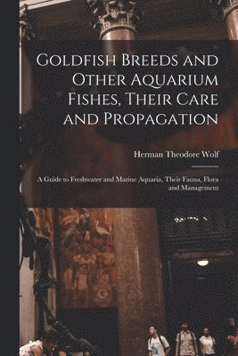 Goldfish Breeds and Other Aquarium Fishes, Their Care and Propagation; a Guide to Freshwater and Marine Aquaria, Their Fauna, Flora and Management 1