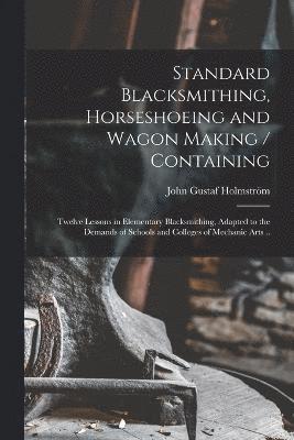 Standard Blacksmithing, Horseshoeing and Wagon Making / Containing 1