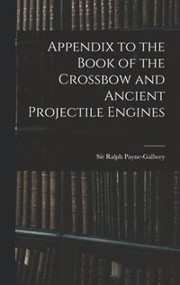 bokomslag Appendix to the Book of the Crossbow and Ancient Projectile Engines