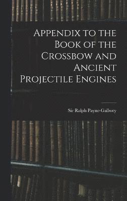 Appendix to the Book of the Crossbow and Ancient Projectile Engines 1