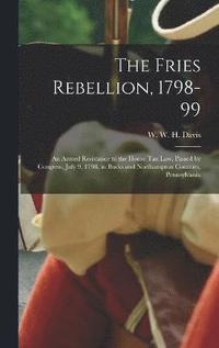 bokomslag The Fries Rebellion, 1798-99; an Armed Resistance to the House tax law, Passed by Congress, July 9, 1798, in Bucks and Northampton Counties, Pennsylvania