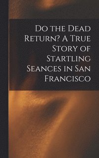 bokomslag Do the Dead Return? A True Story of Startling Seances in San Francisco