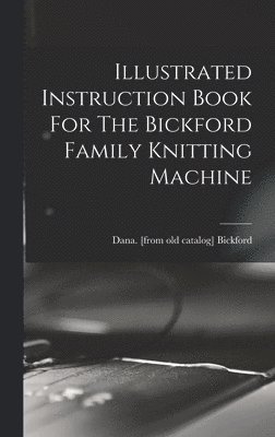 bokomslag Illustrated Instruction Book For The Bickford Family Knitting Machine