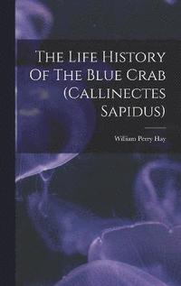 bokomslag The Life History Of The Blue Crab (callinectes Sapidus)