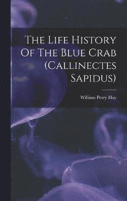 William Perry Hay - Life History Of The Blue Crab (callinectes Sapidus), Inbunden