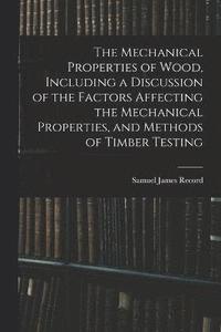 bokomslag Mechanical Properties of Wood, Including a Discussion of the Factors Affecting the Mechanical Properties, and Methods of Timber Testing