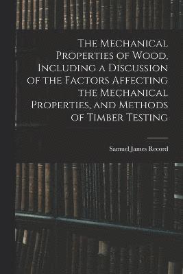 The Mechanical Properties of Wood, Including a Discussion of the Factors Affecting the Mechanical Properties, and Methods of Timber Testing 1