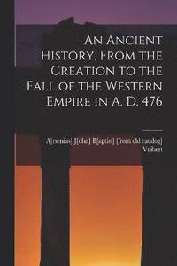 bokomslag An Ancient History, From the Creation to the Fall of the Western Empire in A. D. 476