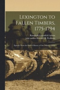 bokomslag Lexington to Fallen Timbers, 1775-1794; Episodes From the Earliest History of our Military Forces