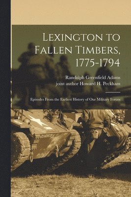 Randolph Greenfield Adams, Howard H Peckham - Lexington to Fallen Timbers, 1775-1794; Episodes From the Earliest History of our Military Forces, Häftad