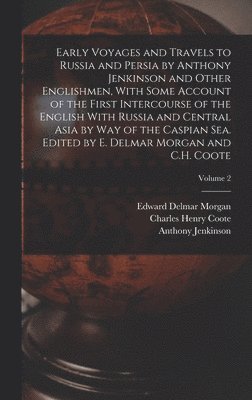 Edward Delmar Morgan, Charles Henry Coote, Anthony Jenkinson - Early Voyages and Travels to Russia and Persia by Anthony Jenkinson and Other Englishmen, With Some Account of the First Intercourse of the English With Russia and Central Asia by way of the Caspian Sea. Edited by E. Delmar Morgan and C.H. Coote; Volume 2, Inbunden