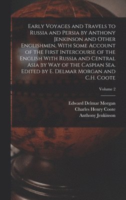 Early Voyages and Travels to Russia and Persia by Anthony Jenkinson and Other Englishmen, With Some Account of the First Intercourse of the English With Russia and Central Asia by way of the Caspian 1