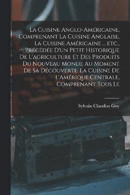 bokomslag La cuisine anglo-amricaine, comprenant la cuisine anglaise, la cuisine amricaine ... etc., prcde d'un petit historique de l'agriculture et des produits du Nouveau Monde au moment de sa