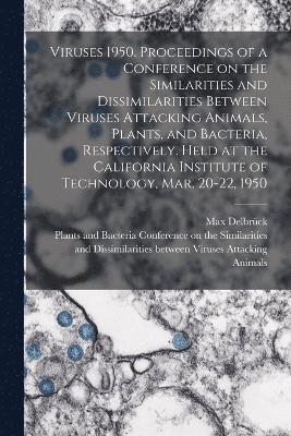 Viruses 1950. Proceedings of a Conference on the Similarities and Dissimilarities Between Viruses Attacking Animals, Plants, and Bacteria, Respectively. Held at the California Institute of 1