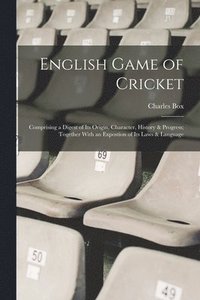 bokomslag English Game of Cricket; Comprising a Digest of its Origin, Character, History & Progress; Together With an Expostion of its Laws & Language