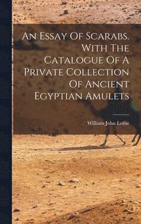 bokomslag An Essay Of Scarabs. With The Catalogue Of A Private Collection Of Ancient Egyptian Amulets