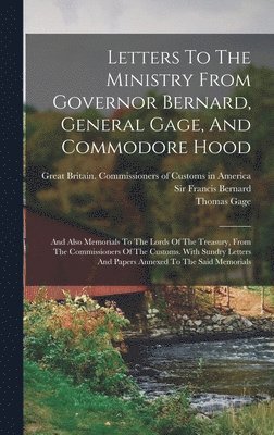 Letters To The Ministry From Governor Bernard, General Gage, And Commodore Hood 1