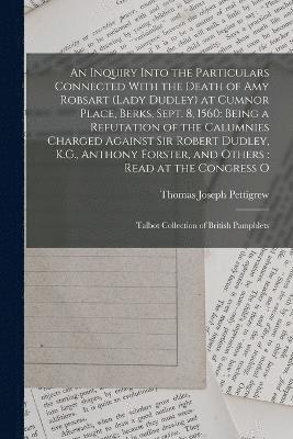 Inquiry Into the Particulars Connected With the Death of Amy Robsart (Lady Dudley) at Cumnor Place, Berks, Sept. 8, 1560