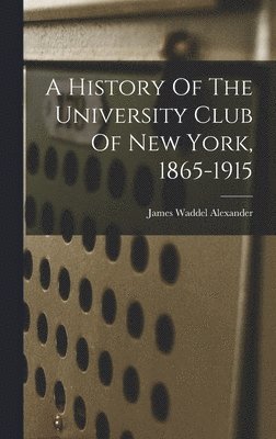 James Waddel Alexander - History Of The University Club Of New York, 1865-1915, Inbunden