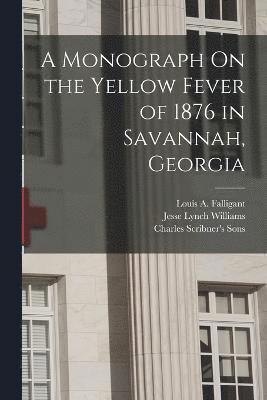 A Monograph On the Yellow Fever of 1876 in Savannah, Georgia 1