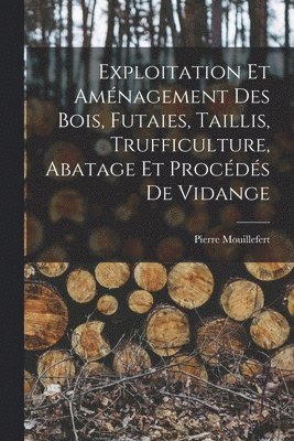 Exploitation et aménagement des bois, futaies, taillis, trufficulture, abatage et procédés de vidange