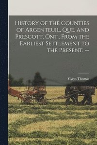 bokomslag History of the Counties of Argenteuil, Que. and Prescott, Ont., From the Earliest Settlement to the Present. --