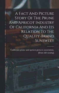 bokomslag Fact And Picture Story Of The Prune And Apricot Industry Of California And Its Relation To The Quality-brand Sunsweet