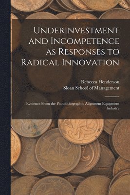 Rebecca Henderson, Sloan School Of Management - Underinvestment and Incompetence as Responses to Radical Innovation, Häftad