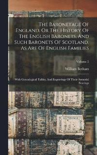 bokomslag The Baronetage Of England, Or The History Of The English Baronets, And Such Baronets Of Scotland, As Are Of English Families