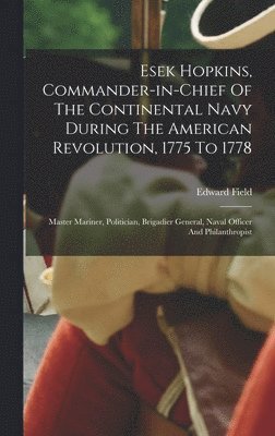 Edward Field - Esek Hopkins, Commander-in-chief Of The Continental Navy During The American Revolution, 1775 To 1778, Inbunden
