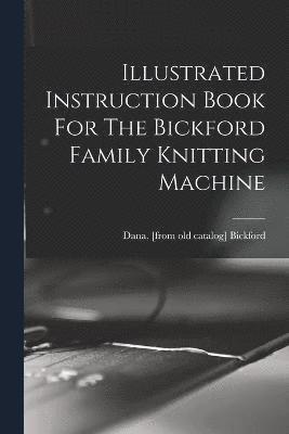 Illustrated Instruction Book For The Bickford Family Knitting Machine 1