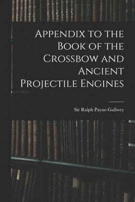 Appendix to the Book of the Crossbow and Ancient Projectile Engines 1