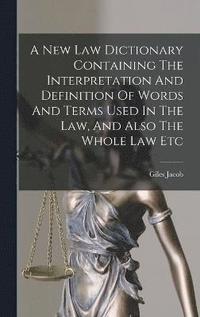 bokomslag A New Law Dictionary Containing The Interpretation And Definition Of Words And Terms Used In The Law, And Also The Whole Law Etc