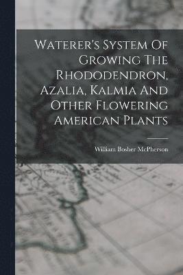 Waterer's System Of Growing The Rhododendron, Azalia, Kalmia And Other Flowering American Plants 1