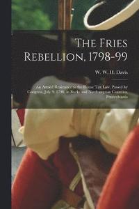 bokomslag The Fries Rebellion, 1798-99; an Armed Resistance to the House tax law, Passed by Congress, July 9, 1798, in Bucks and Northampton Counties, Pennsylvania
