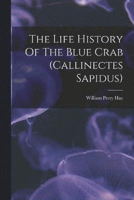 bokomslag The Life History Of The Blue Crab (callinectes Sapidus)