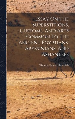 Essay On The Superstitions, Customs, And Arts Common To The Ancient Egyptians, Abyssinians, And Ashantees 1